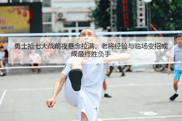 勇士抢七大战前夜悬念拉满，老将经验与临场变招或成最终胜负手