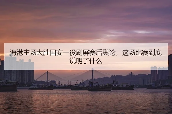 海港主场大胜国安一役刷屏赛后舆论，这场比赛到底说明了什么